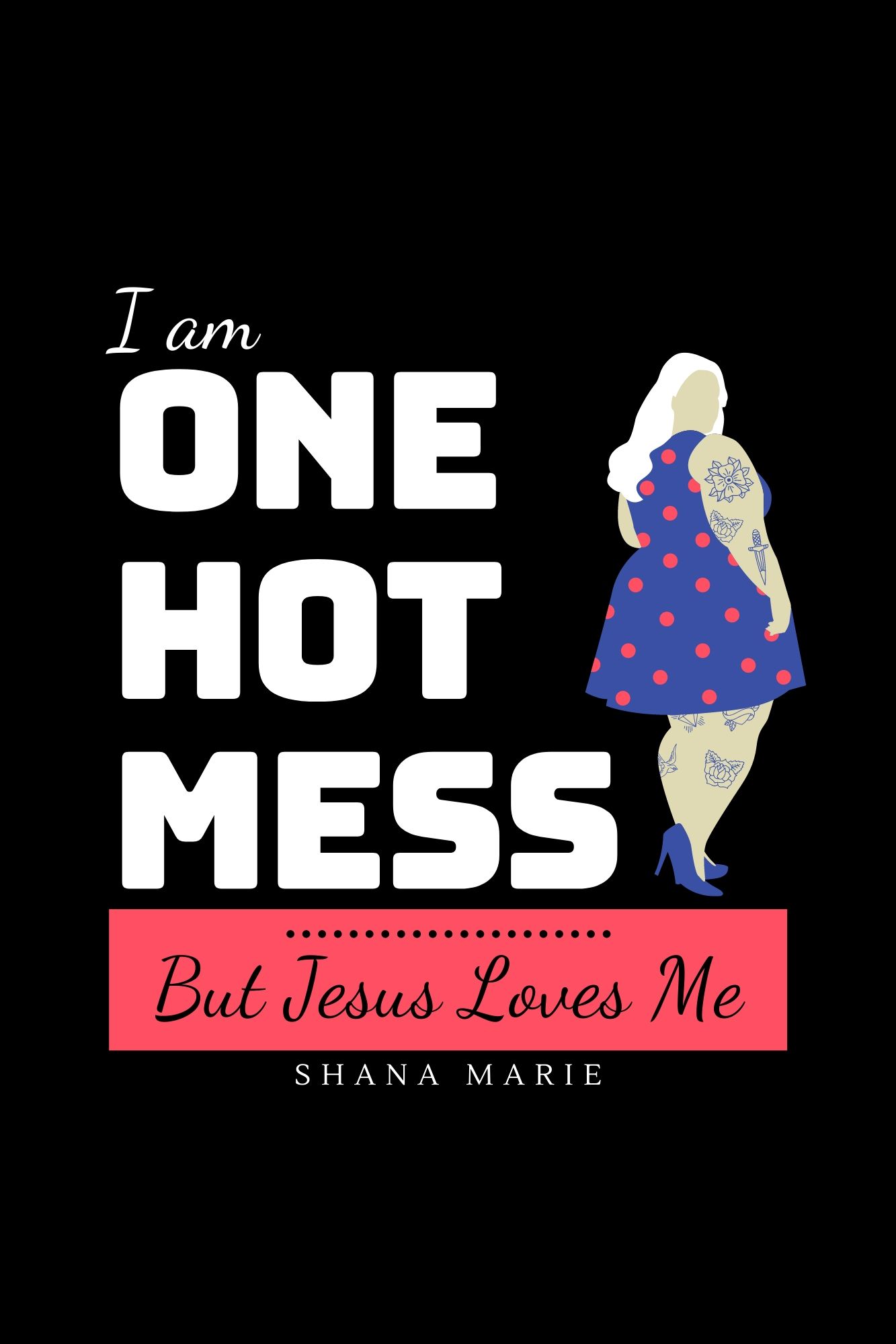 Book cover of 'I Am One Hot Mess But Jesus Loves Me' by Shana Marie, featuring a plus-size woman silhouette in a blue polka dot dress.