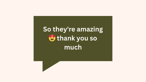 Dark green speech bubble with white text saying "So they're amazing thank you so much" with a heart emoji.