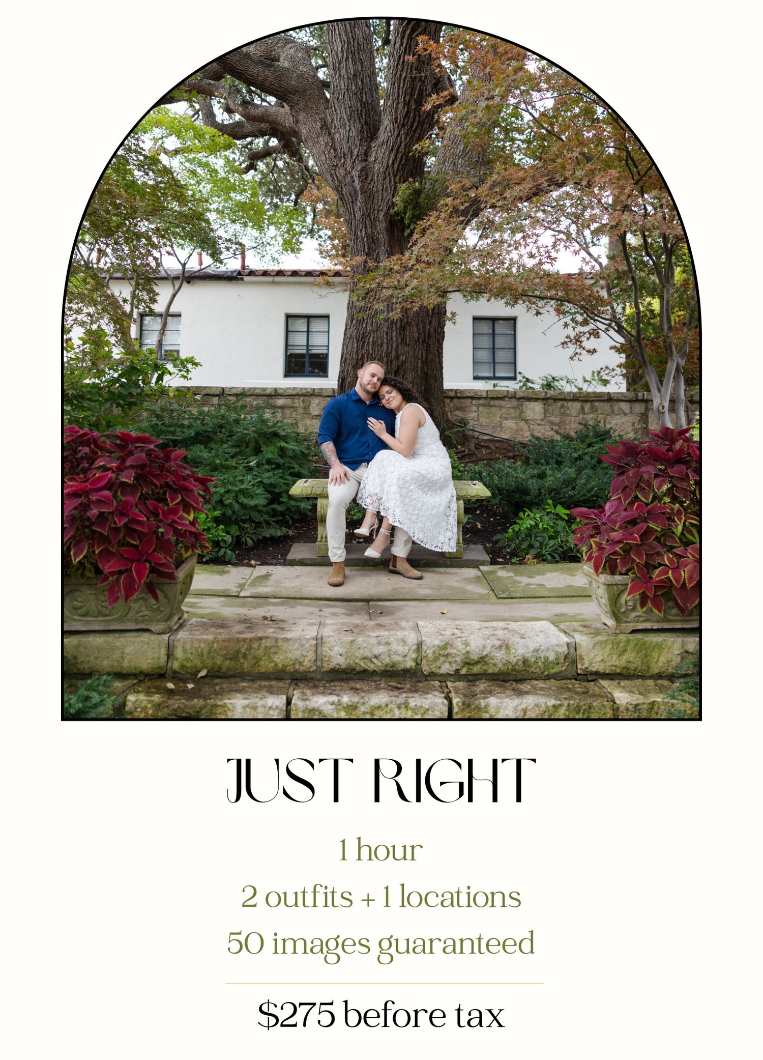 Just right package includes 1 hour of coverage, 2 outfit at 1 location, for $275 before tax with a minimum of 50 photos delivered