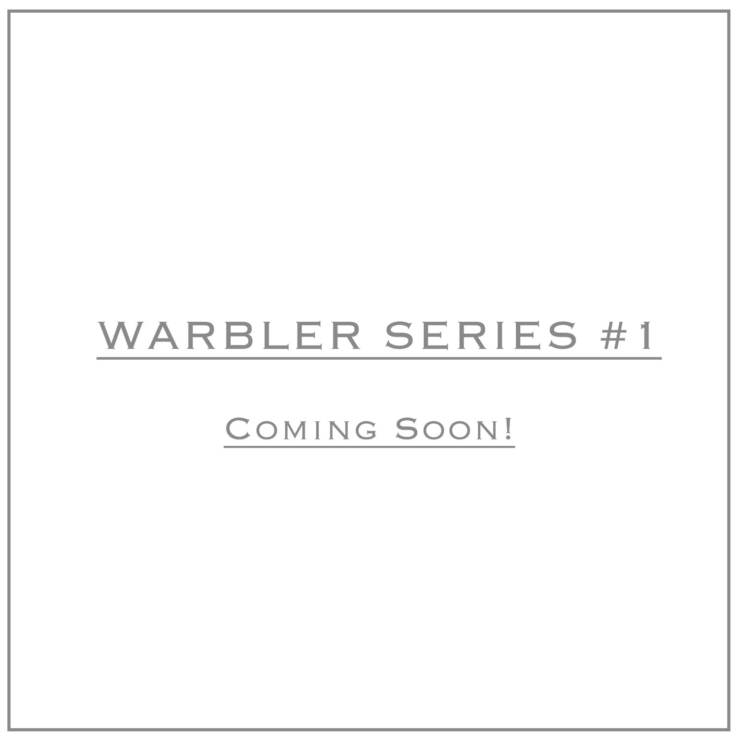 Gray and white placeholder image with text that reads 'Warbler Series #1 Coming Soon!' in a minimalist design.