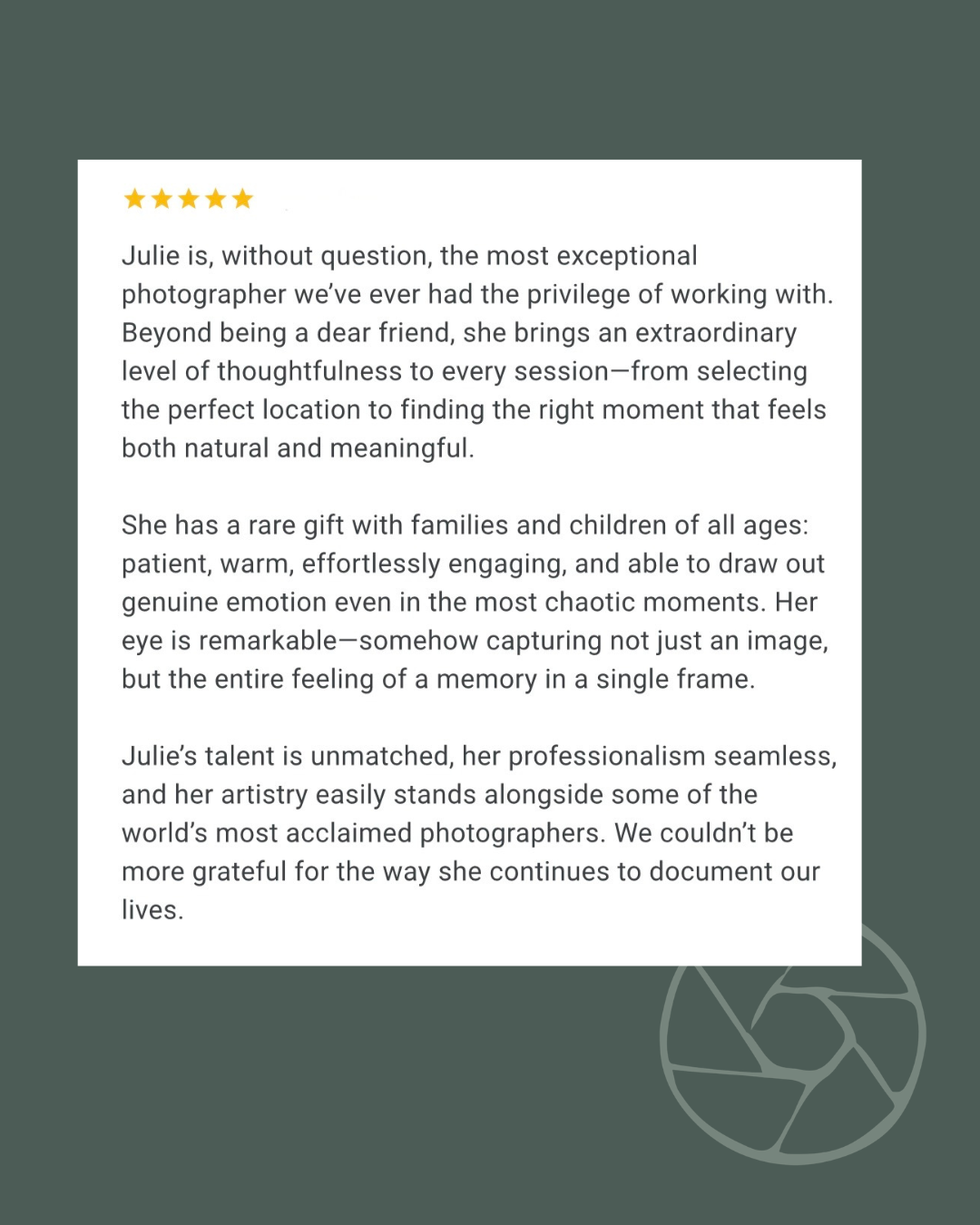 Five-star review praising Julie as an exceptional family photographer with warmth, professionalism, and artistry on dark green background.
