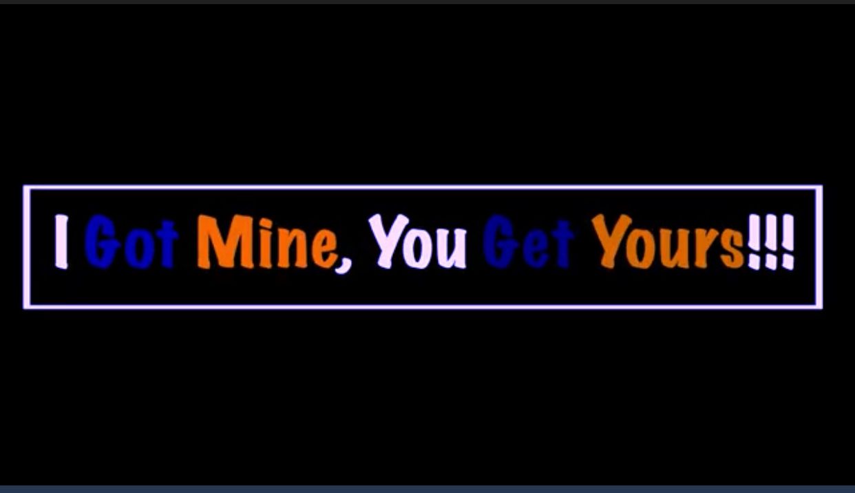 Black banner with text reading 'I Got Mine, You Get Yours!!!' in orange and white lettering.