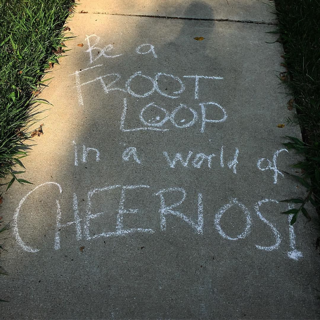 Quote Be a Froot Loop in a world full of Cherrios!