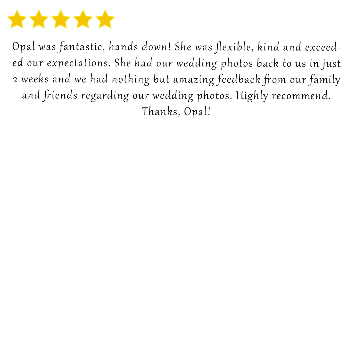 Five star review praising wedding photographer Opal's fantastic work and quick turnaround of photos.
