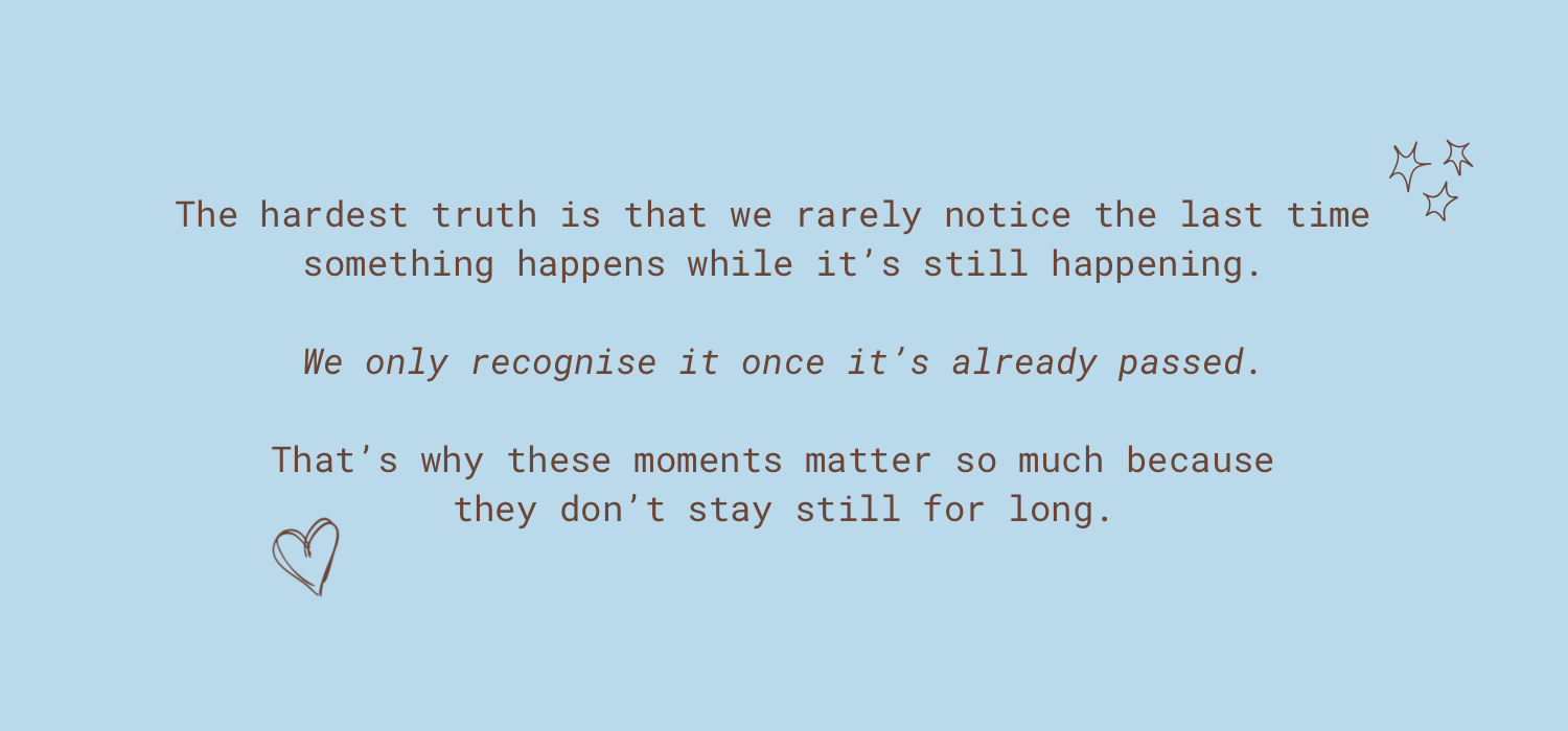 The hardest truth is we rarely notice the last time something happens while it still happening we only recognise it once its already passed.