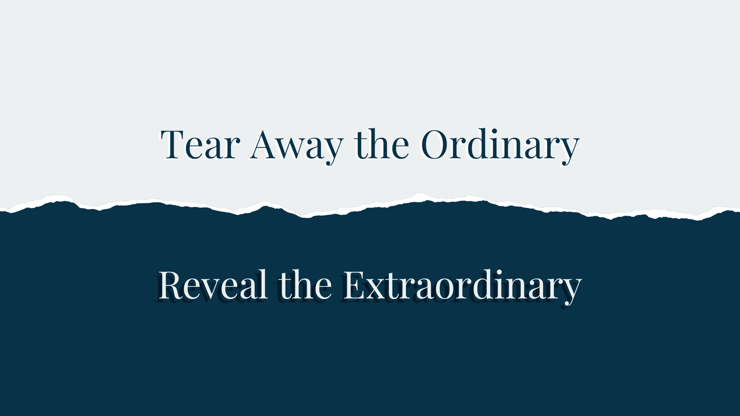 Tear away the ordinary and reveal the extraordinary