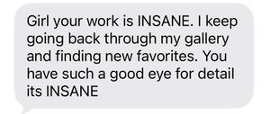 A glowing text message complimenting someone's photography work, calling it insane and praising their eye for detail.