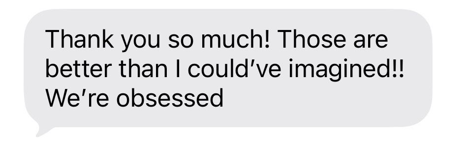 Text message bubble reading Thank you so much! Those are better than I could've imagined!! We're obsessed.