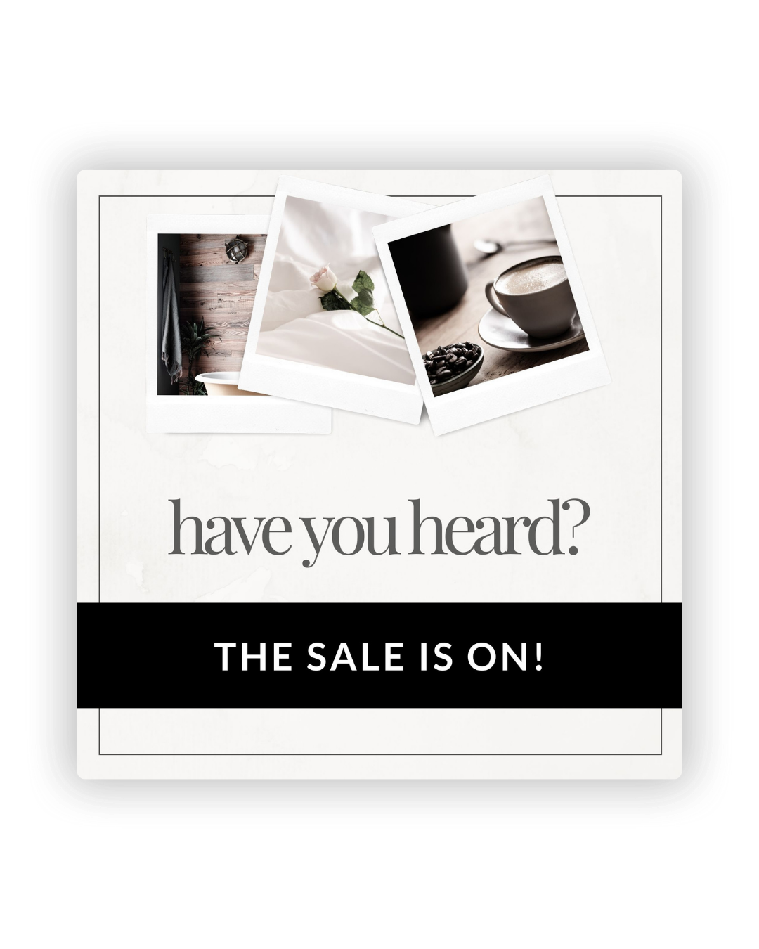 A monochromatic promotional sale graphic featuring polaroid photos and 'have you heard? THE SALE IS ON!' text.