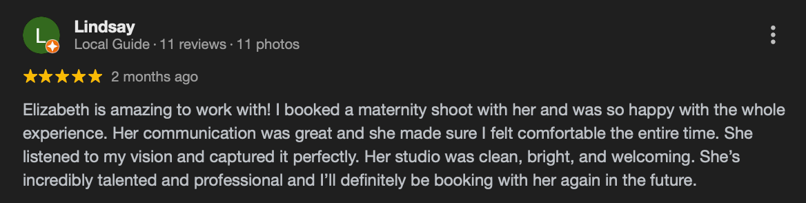 Elizabeth is amazing to work with! I booked a maternity shoot with her and was so happy with the whole experience. Her communication was gre