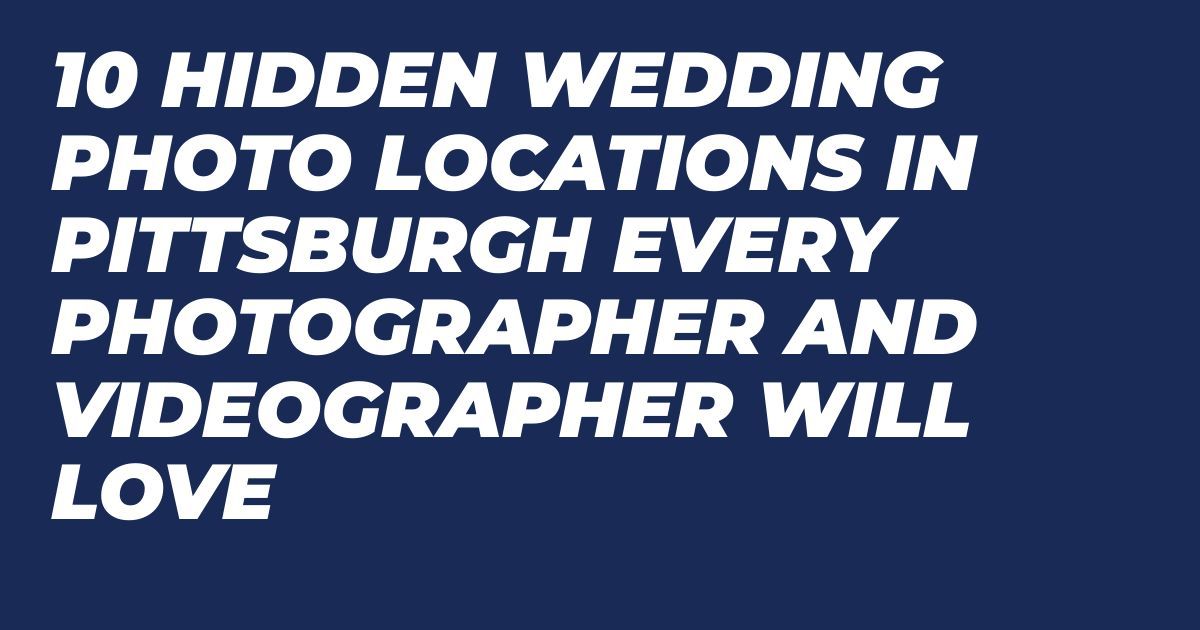 White text on dark blue background saying 10 Hidden Wedding Photo Locations in Pittsburgh Every Photographer Will Love.