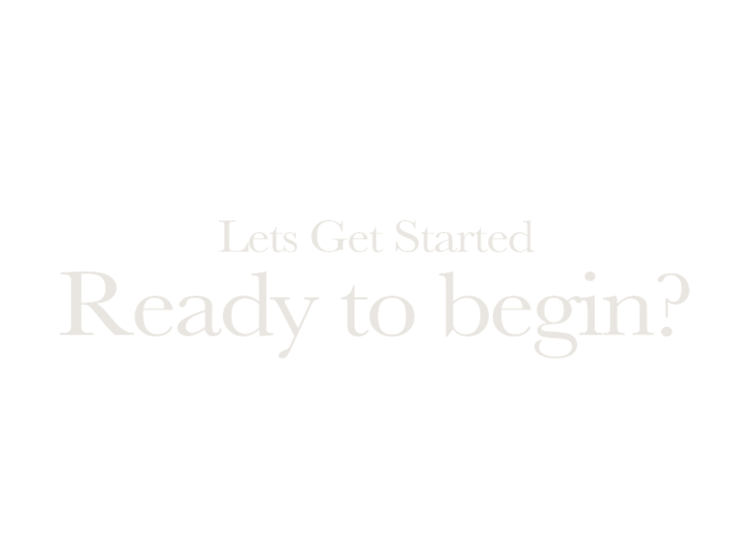 A minimal text design showing 'Lets Get Started Ready to begin?' in a light gray, elegant font against a white background.
