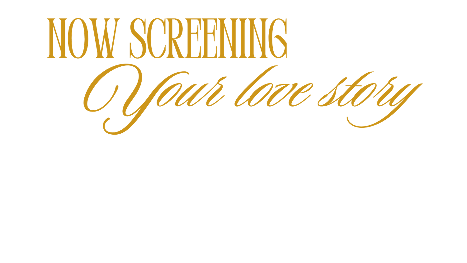 Golden text saying 'Now Screening Your love story' on black background.