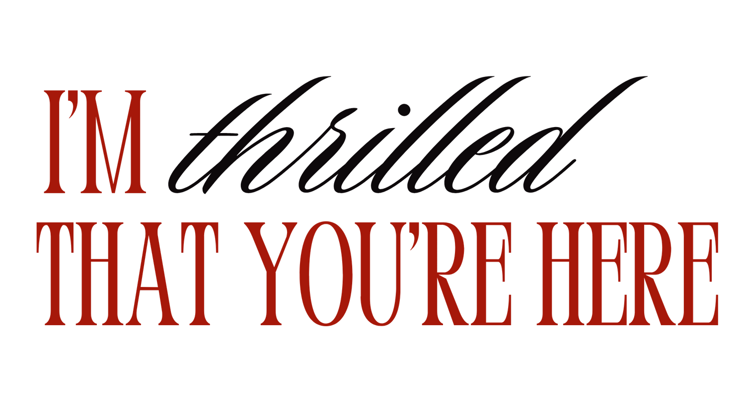 Red text design reading 'I'M THRILLED THAT YOU'RE HERE' on black background.