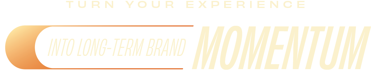 Turn your experience into long-term brand momentum!