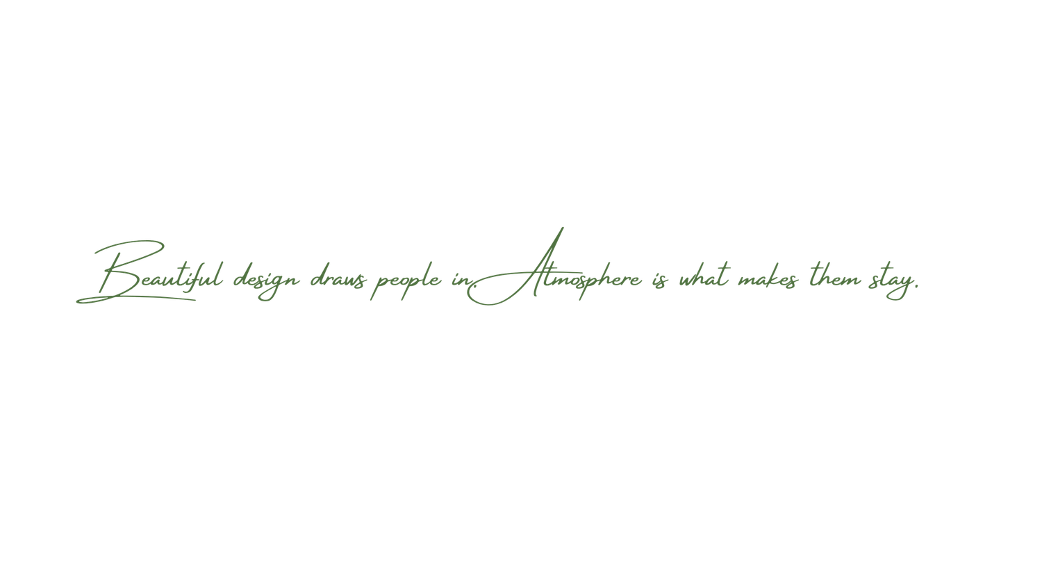 Beautiful design draws people in, atmosphere is what makes them stay, elegant script on white.