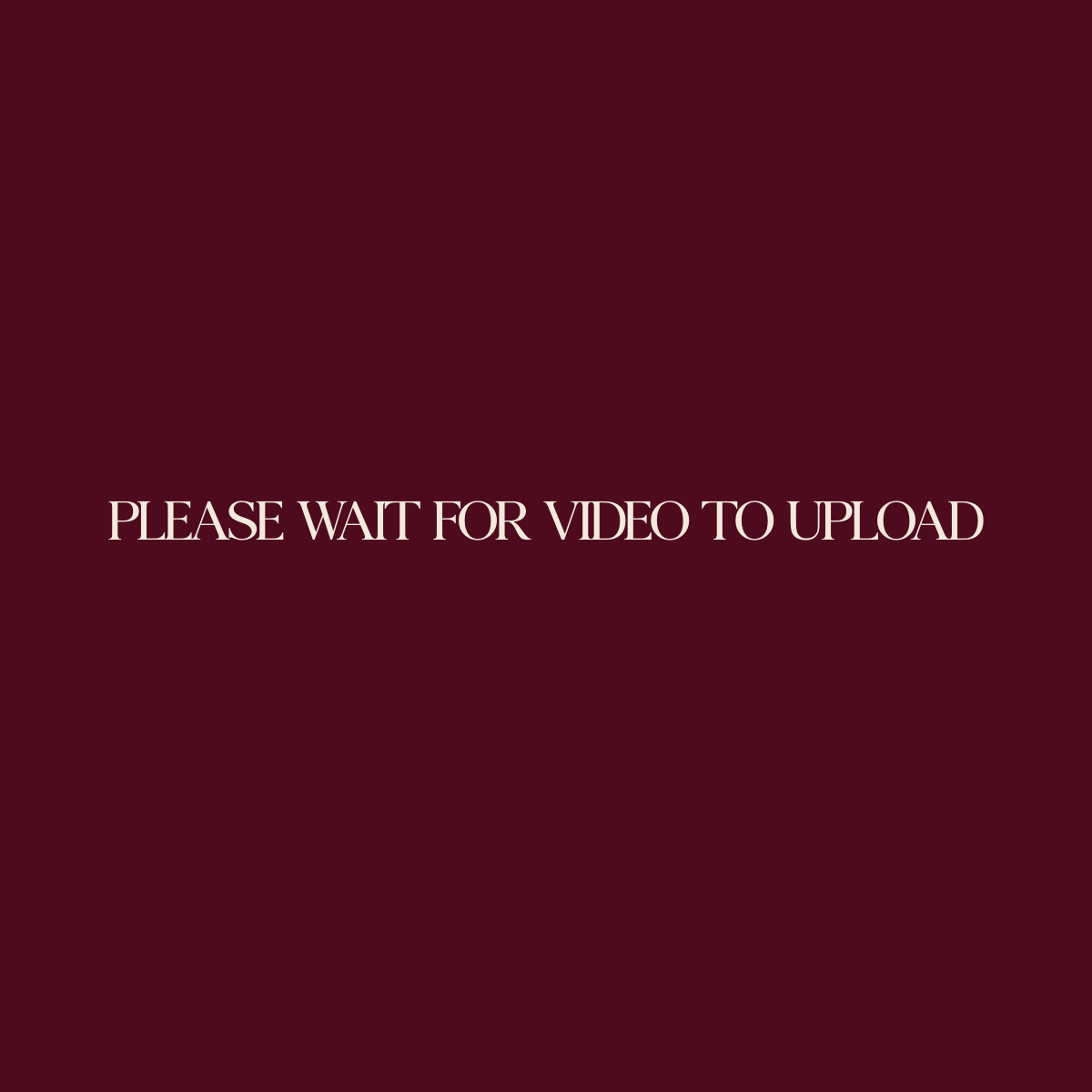 A loading screen displaying white text 'PLEASE WAIT FOR VIDEO TO UPLOAD' on a dark burgundy background.