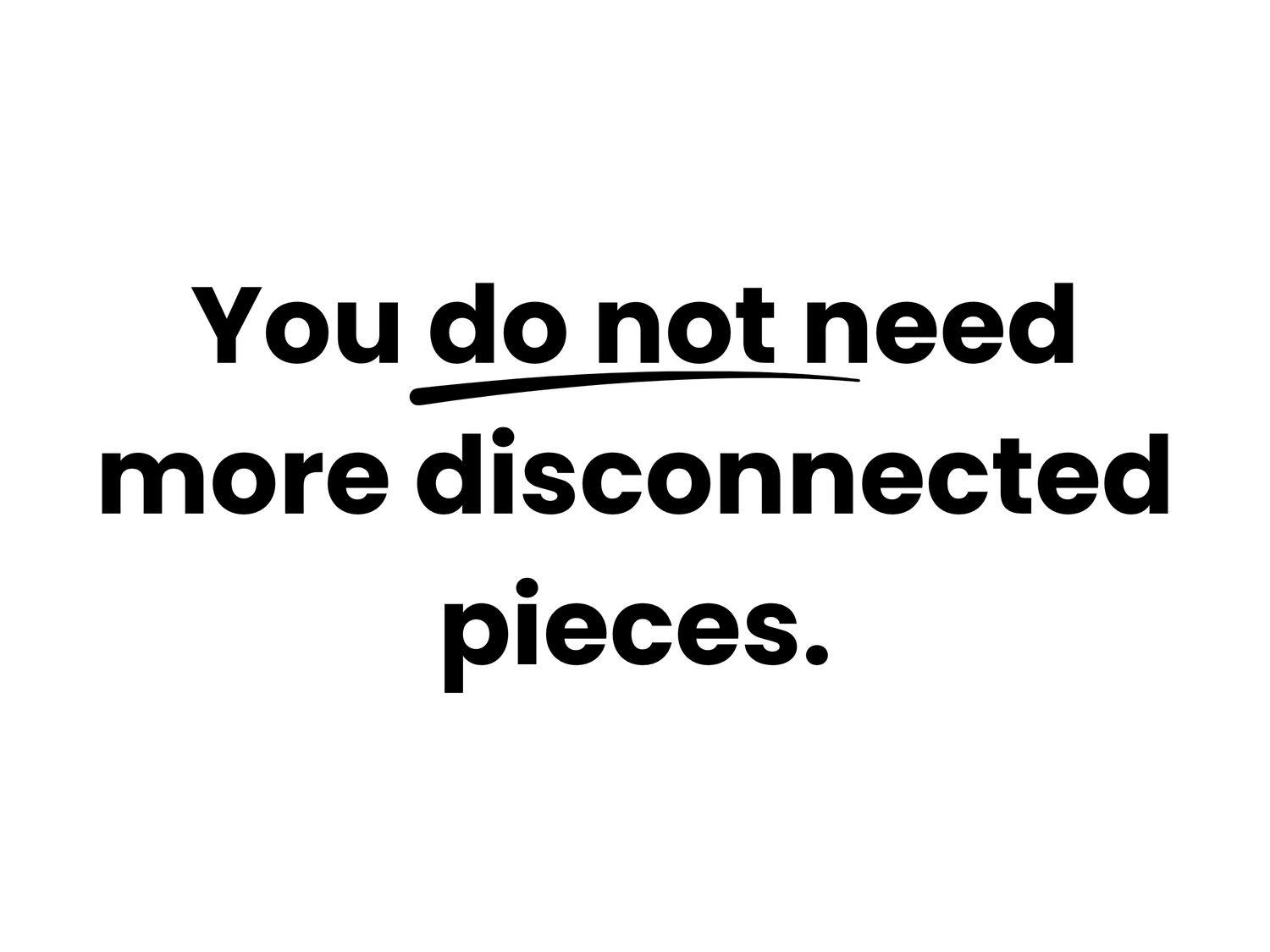 Bold text graphic stating 'You do not need more disconnected pieces' with underlined emphasis on 'do not'.