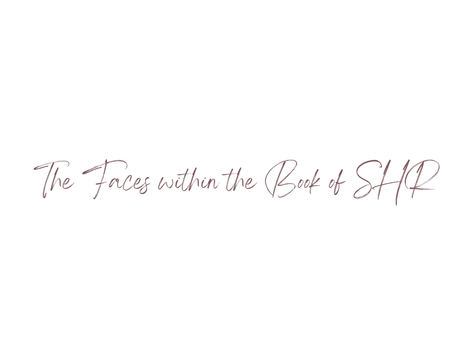 Elegant cursive text reading The Faces within the Book of SHR on white background.