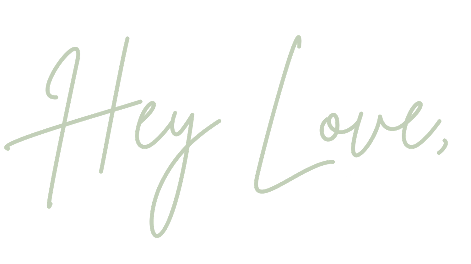 Elegant sage green cursive script reading Hey Love on a white background.
