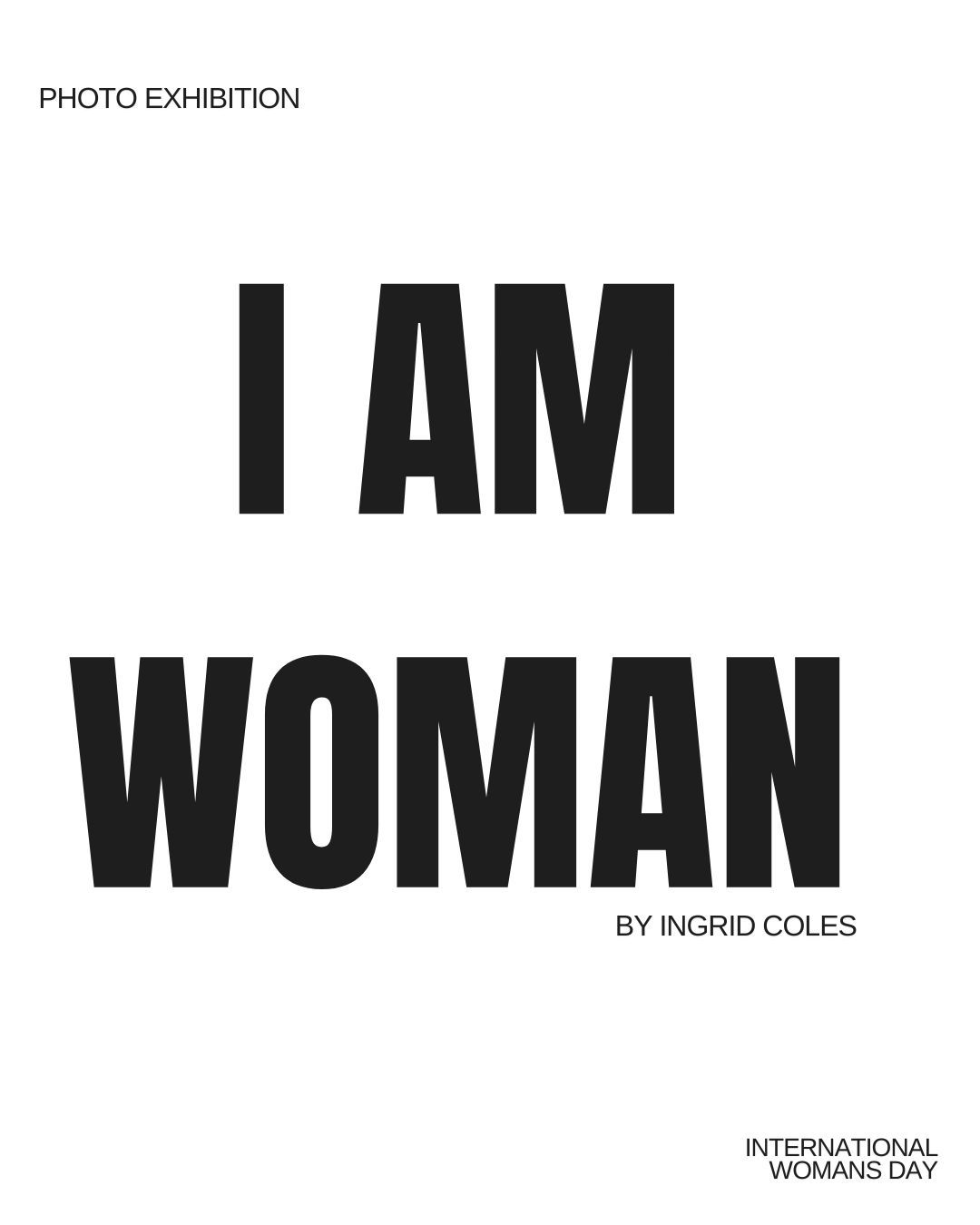 A minimalist black and white text design repeating the phrase 'I AM WOMAN' with exhibition details by Ingrid Coles.