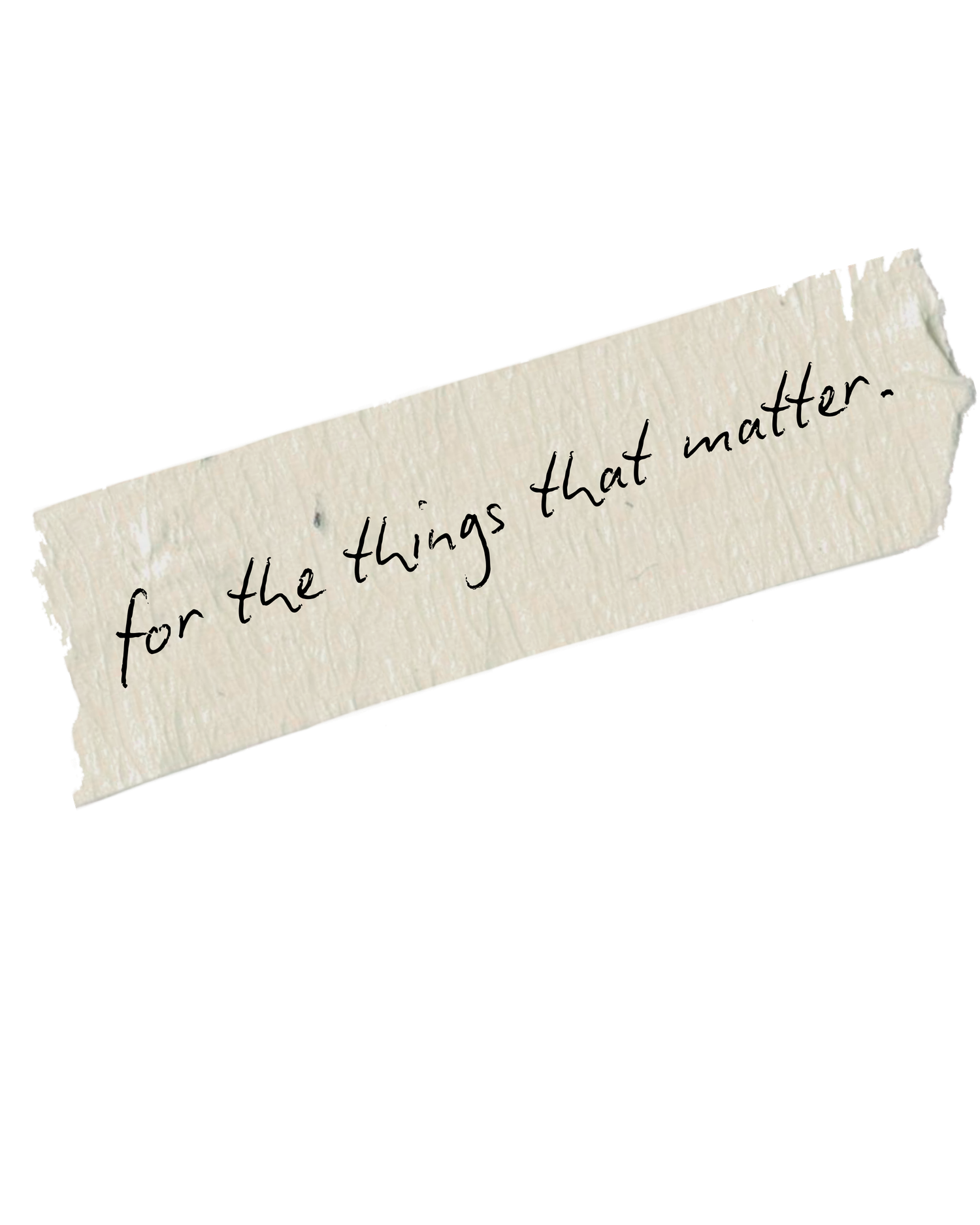 A piece of torn cream paper tape with cursive text reading for the things that matter.