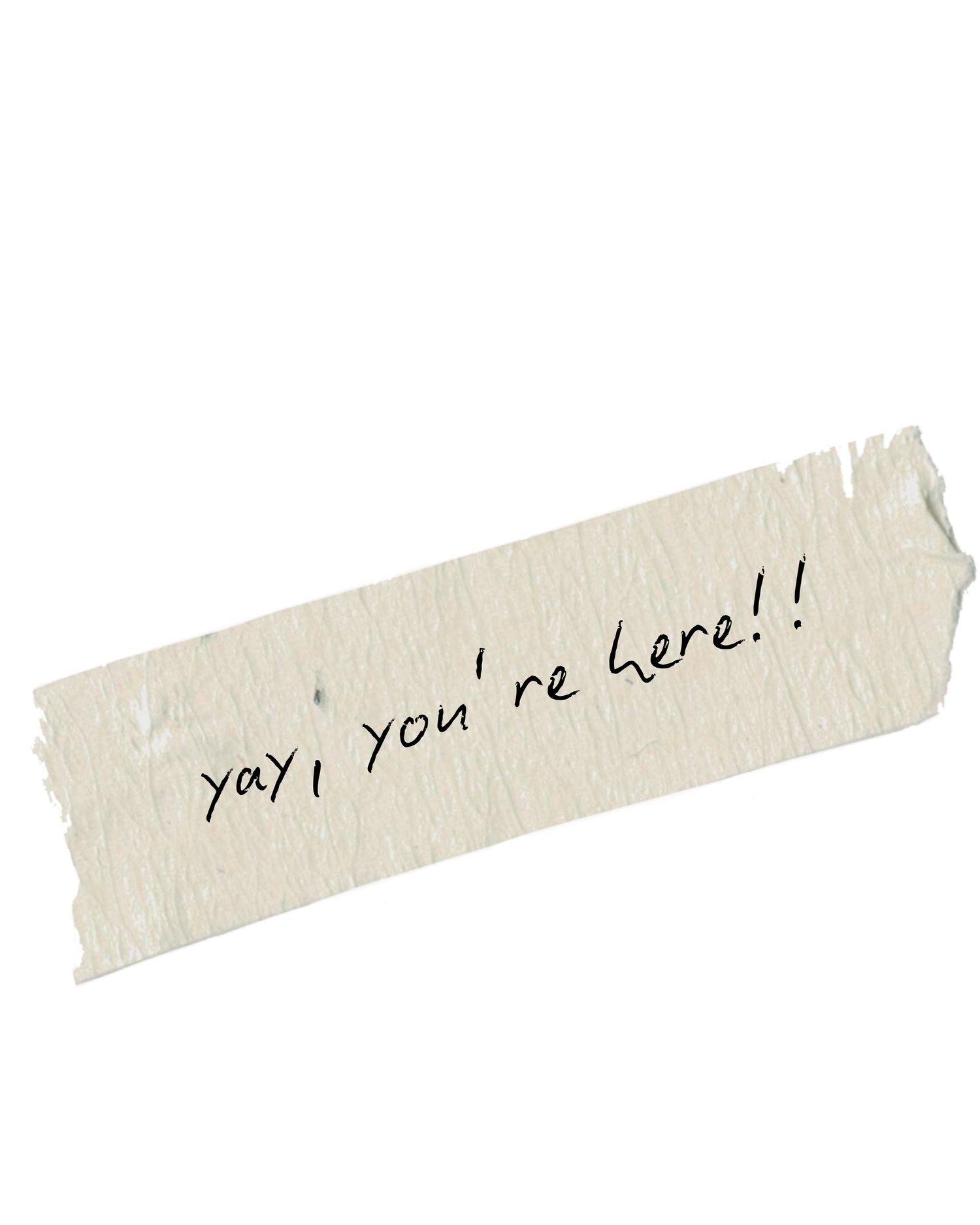 Handwritten message on torn masking tape piece reading yay, you're here on white background.