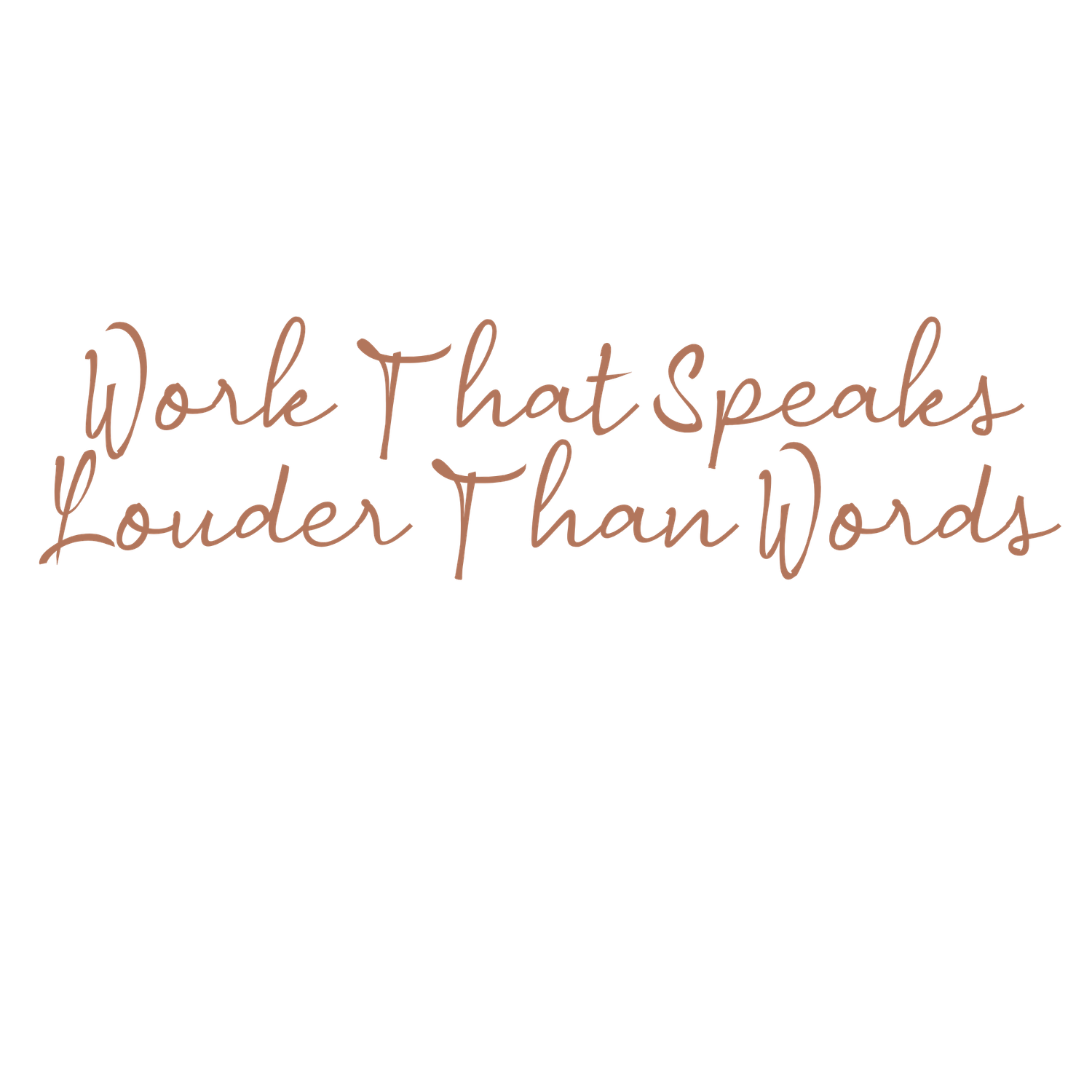 Elegant rose gold cursive script reading Work That Speaks Louder Than Words on white background.