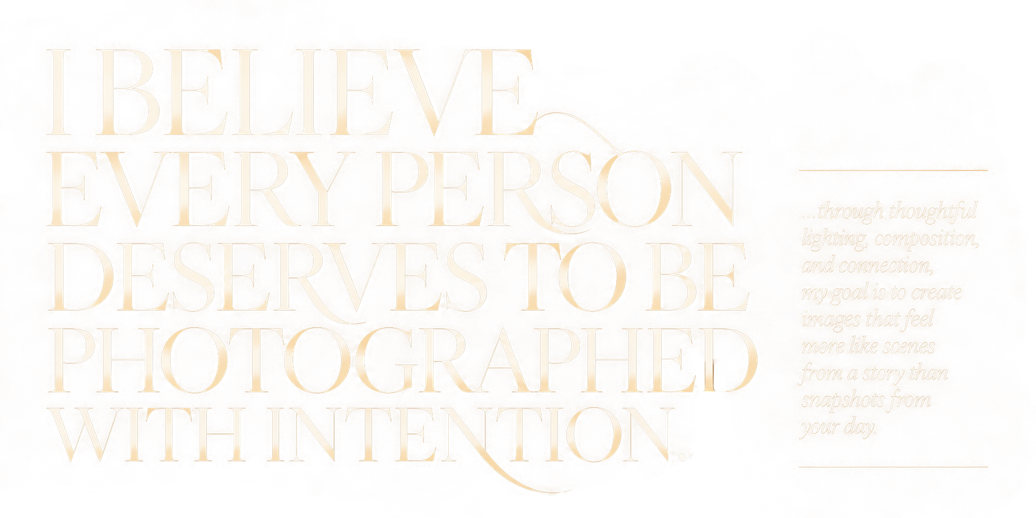 Gold text on white background reading I Believe Every Person Deserves To Be Photographed With Intention.
