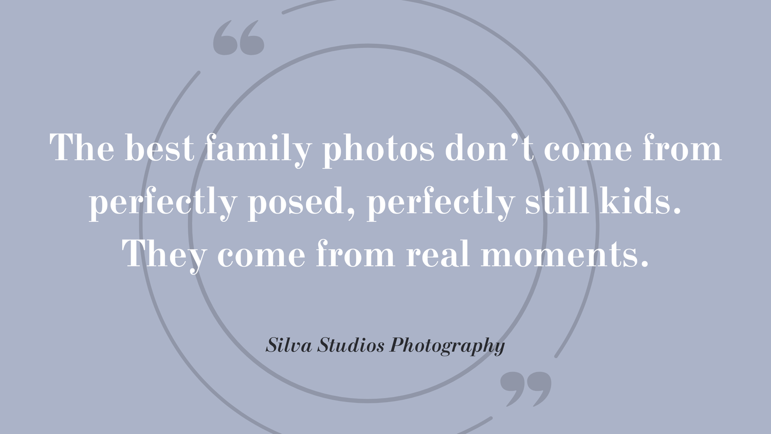 A gray and white quote about family photos stating they come from real moments rather than perfect poses.