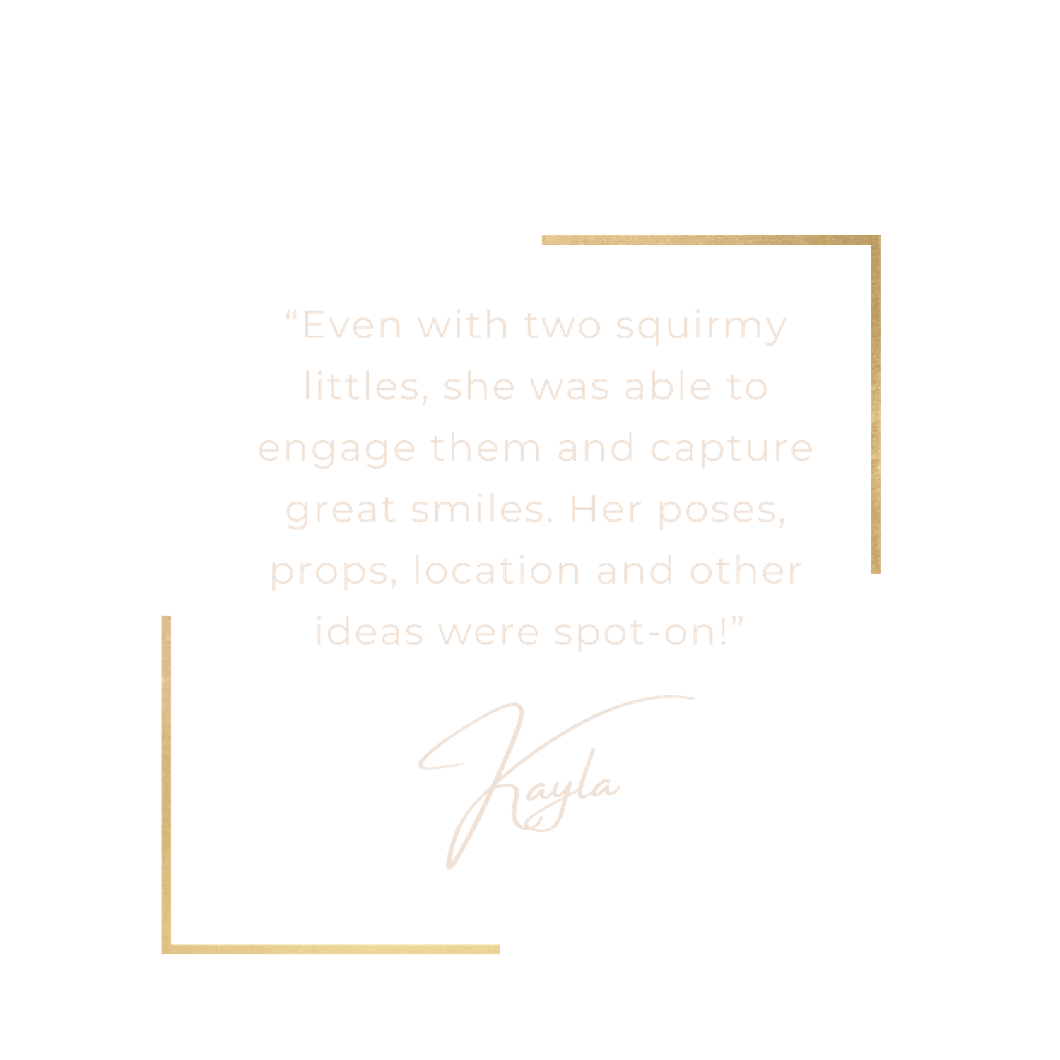 White testimonial card with gold border featuring Kayla's review praising Lauren's skill photographing squirmy toddlers.