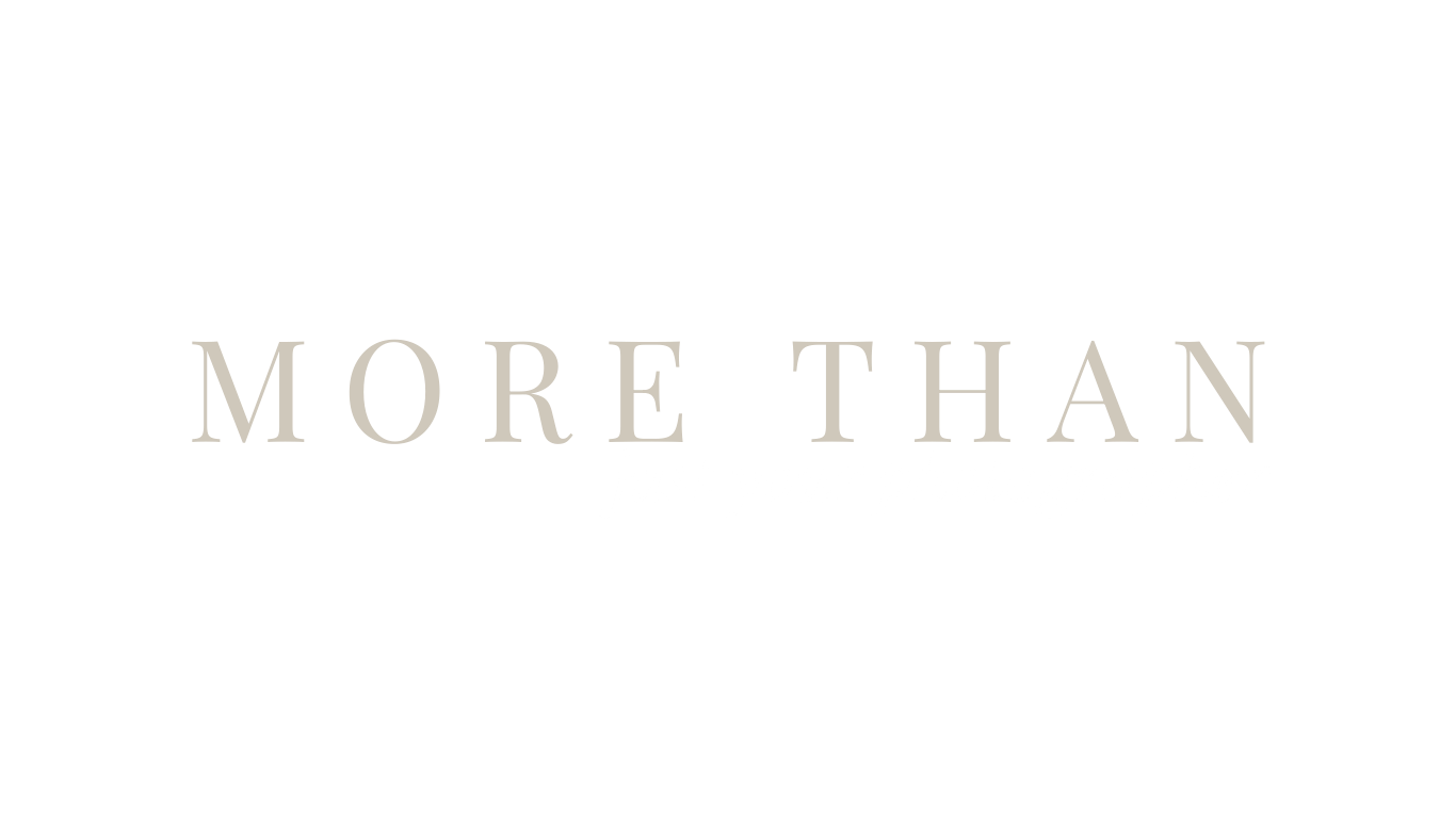 A minimalist white text design with the phrase 'MORE THAN' repeated and fading into the background.