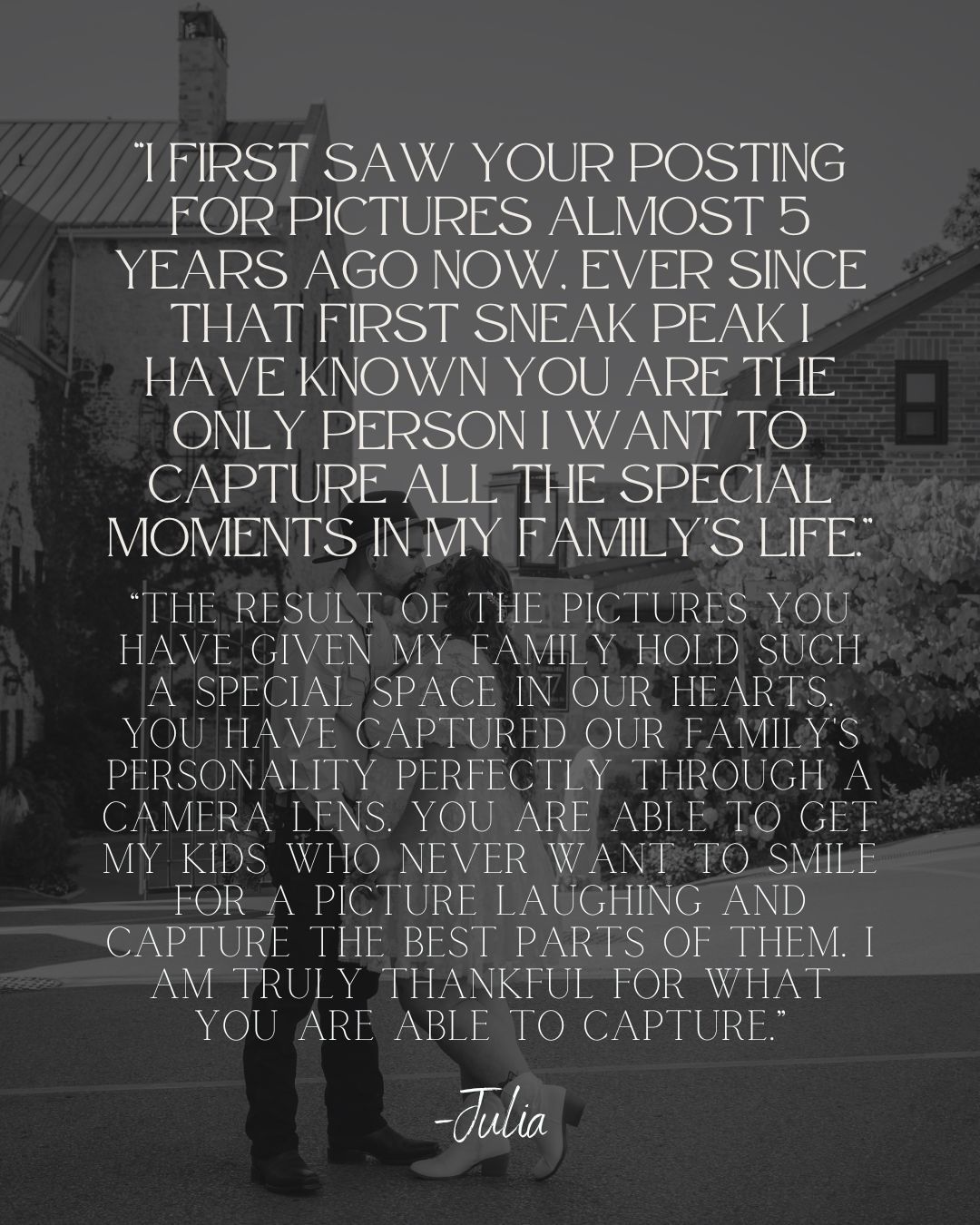 Black and white photo featuring a heartfelt client testimonial quote from Julia praising a family photographer's work.