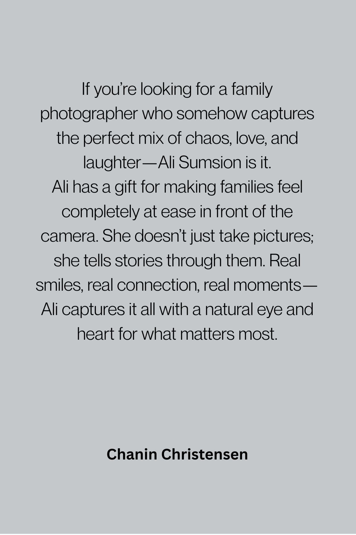 Gray testimonial quote praising a family photographer's ability to capture natural moments and put families at ease.