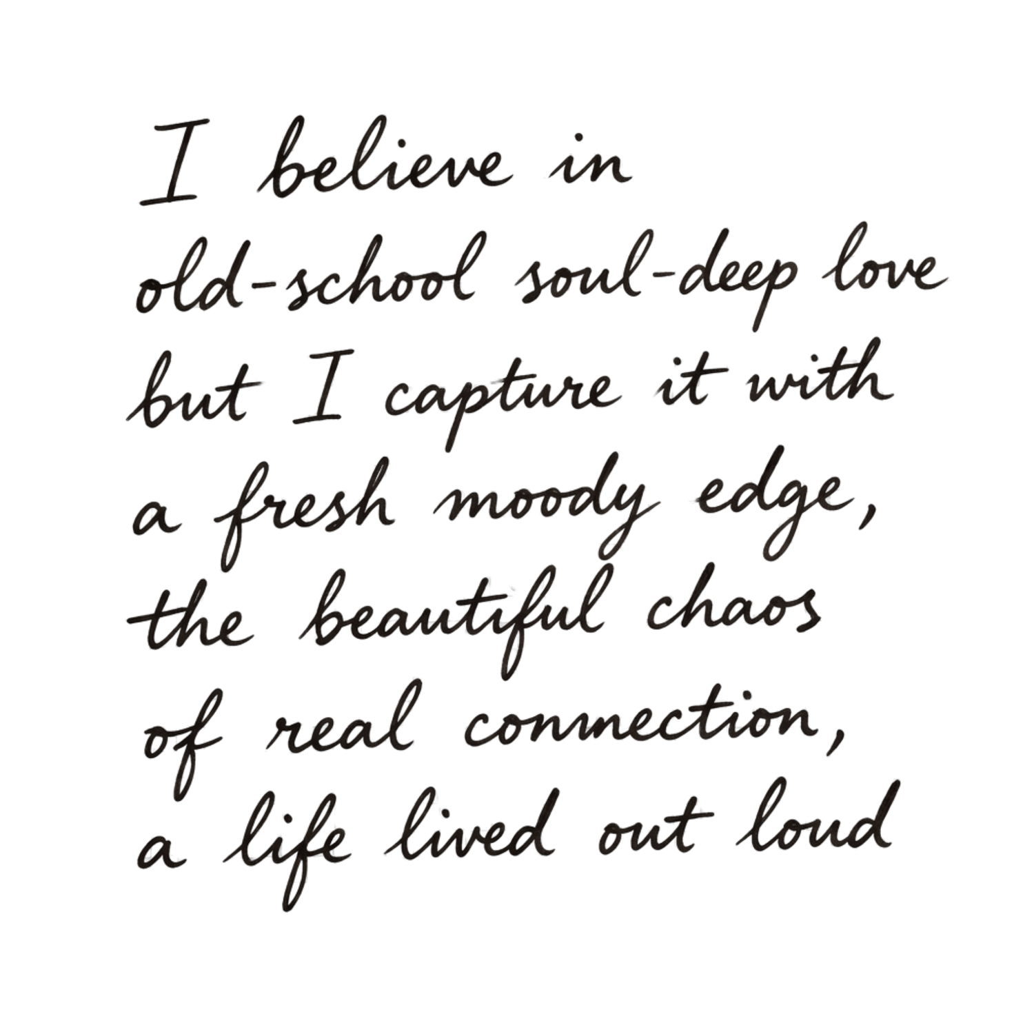Handwritten quote about old-school soul-deep love, fresh moody edge, beautiful chaos of real connection, and living life out loud.