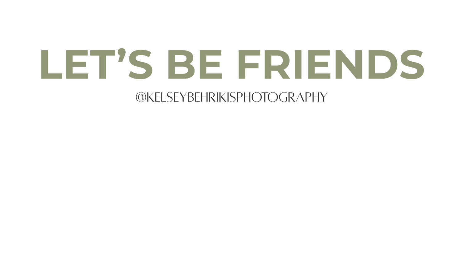 Sage green text reading Let's Be Friends with @kelseybehrikisphotography handle on white background.