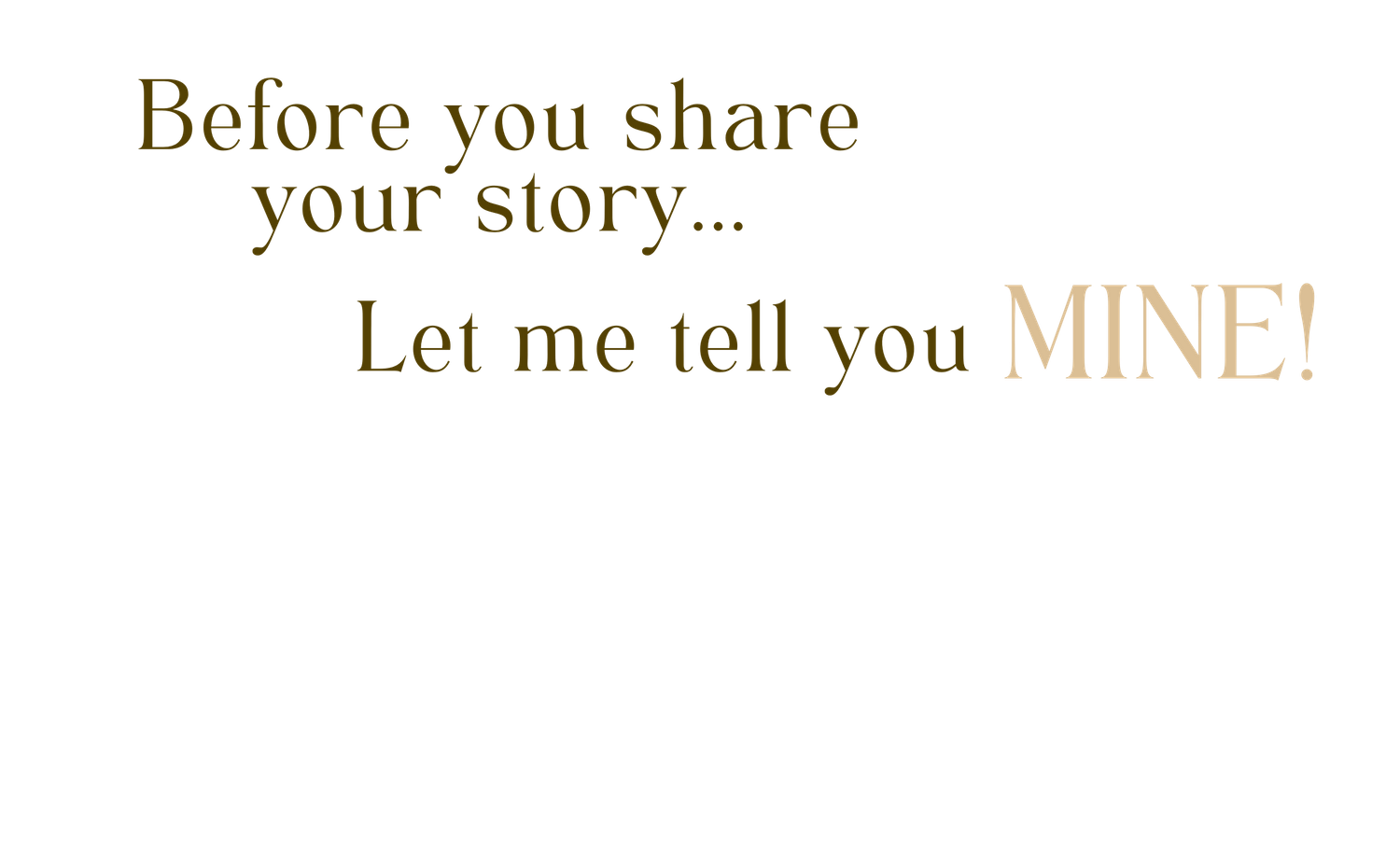 Before you share your story, let me tell you mine