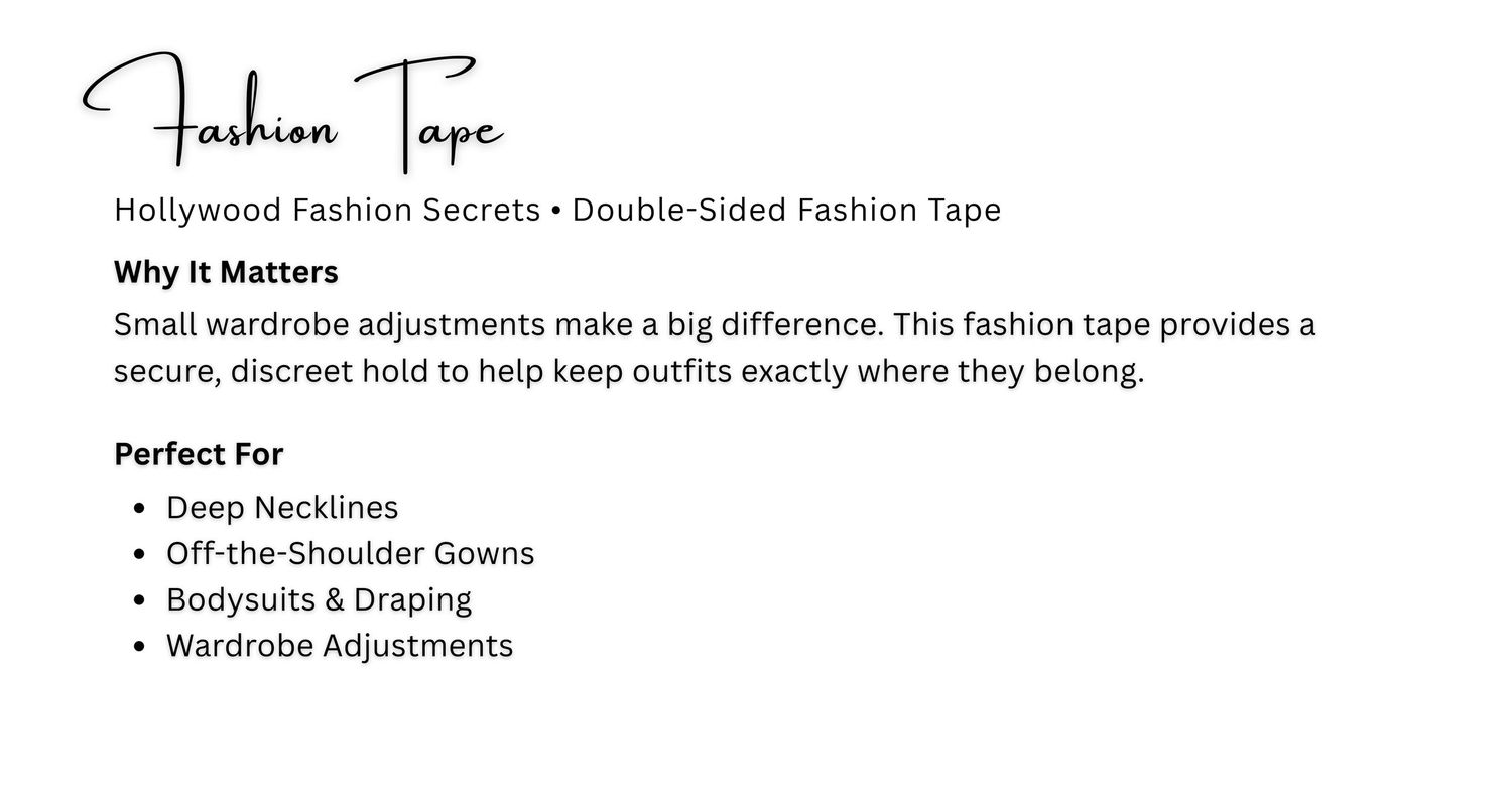 Double-sided Hollywood Fashion Tape for deep necklines, off-shoulder gowns, bodysuits, draping, and wardrobe adjustments.