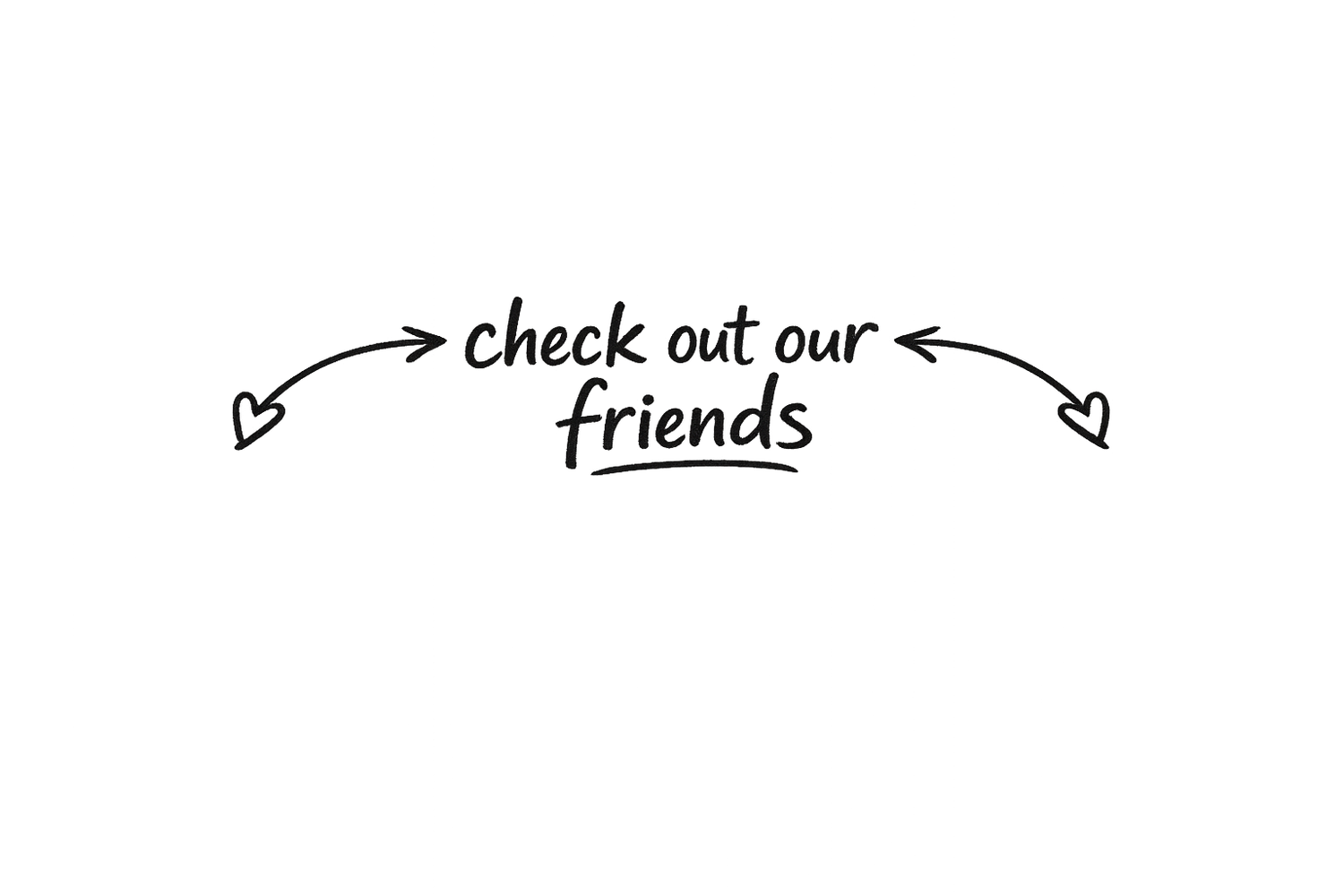 Hand-drawn text graphic with arrows and hearts reading check out our friends in casual handwriting style.