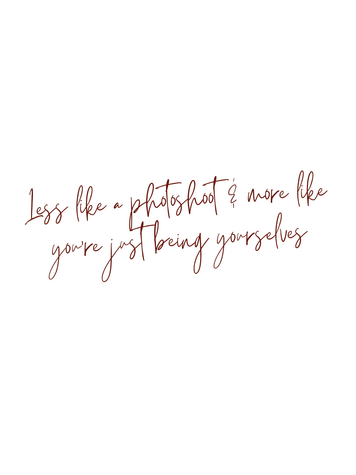Cursive script quote in dark red reading less like a photoshoot and more like you're just being yourselves.