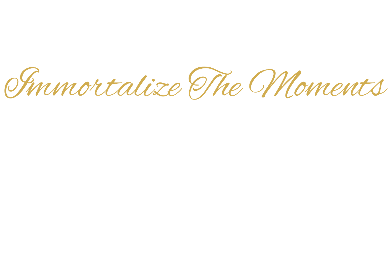 Gold cursive script reading Immortalize The Moments on a white background, elegant photography studio slogan.