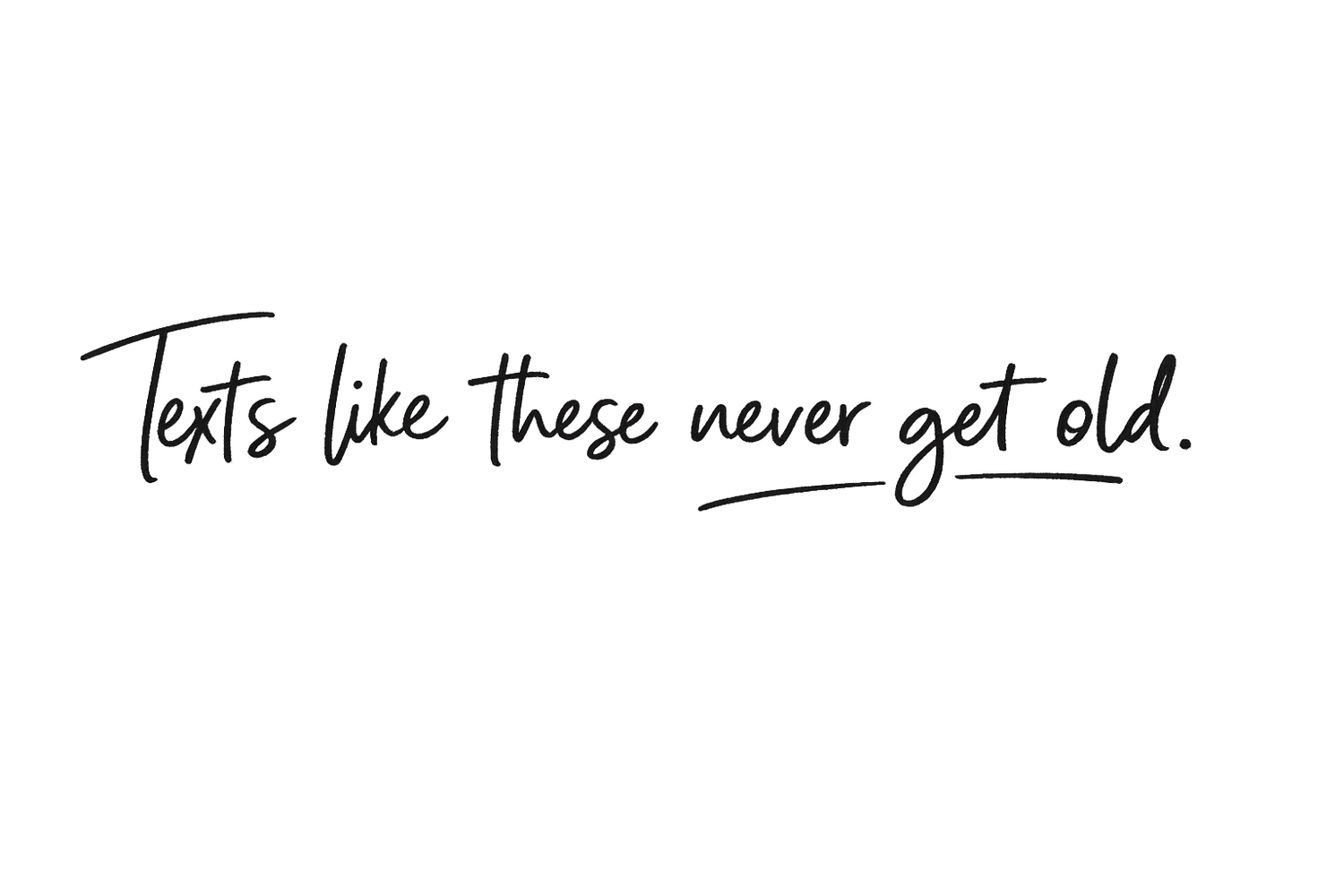 Handwritten script text reading 'Texts like these never get old' in elegant black calligraphy on white background.
